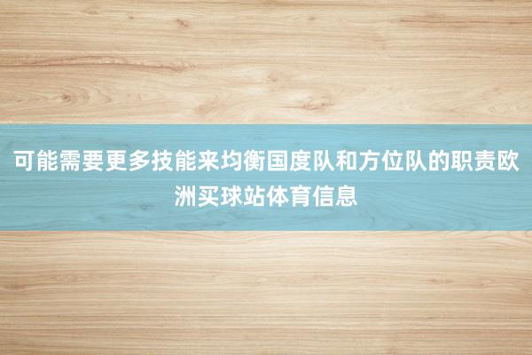 可能需要更多技能来均衡国度队和方位队的职责欧洲买球站体育信息