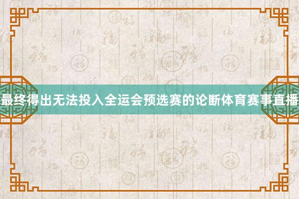 最终得出无法投入全运会预选赛的论断体育赛事直播