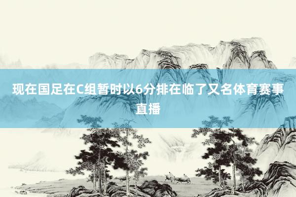 现在国足在C组暂时以6分排在临了又名体育赛事直播