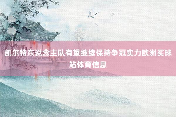 凯尔特东说念主队有望继续保持争冠实力欧洲买球站体育信息
