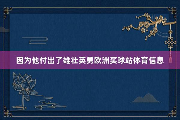 因为他付出了雄壮英勇欧洲买球站体育信息