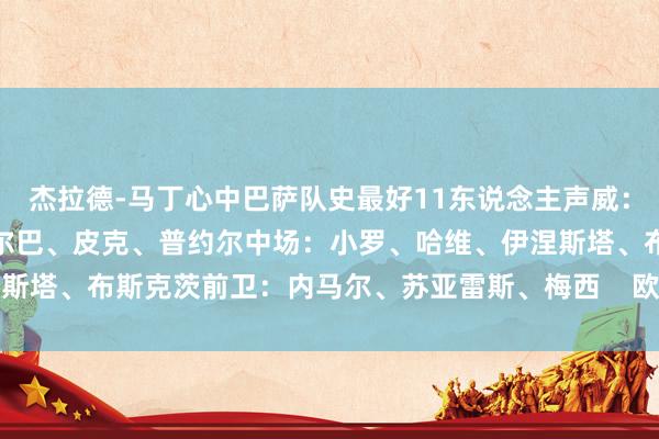 杰拉德-马丁心中巴萨队史最好11东说念主声威：门将：巴尔德斯后卫：阿尔巴、皮克、普约尔中场：小罗、哈维、伊涅斯塔、布斯克茨前卫：内马尔、苏亚雷斯、梅西    欧洲买球站体育信息