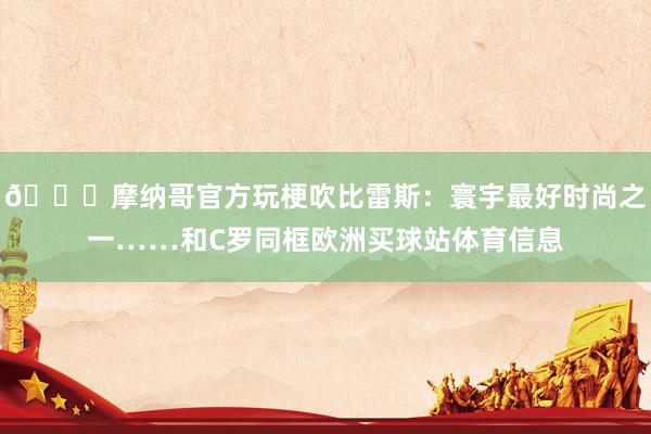 😂摩纳哥官方玩梗吹比雷斯：寰宇最好时尚之一……和C罗同框欧洲买球站体育信息