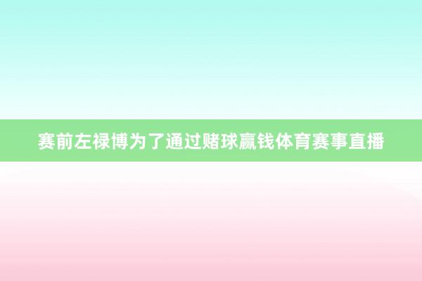 赛前左禄博为了通过赌球赢钱体育赛事直播