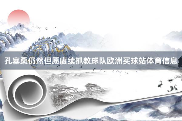 孔塞桑仍然但愿赓续抓教球队欧洲买球站体育信息