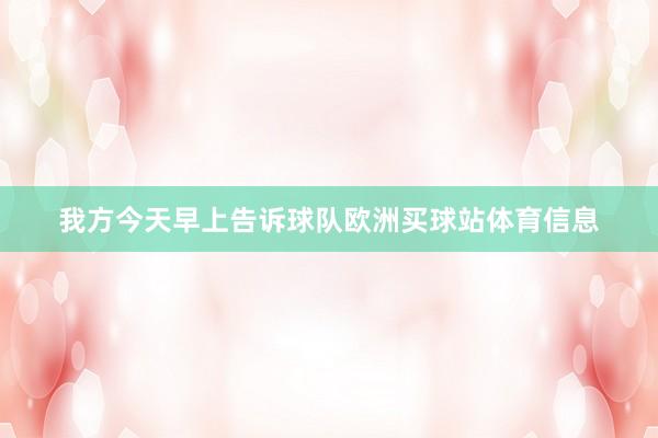 我方今天早上告诉球队欧洲买球站体育信息