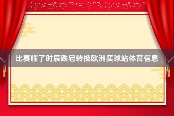 比赛临了时辰跌宕转换欧洲买球站体育信息