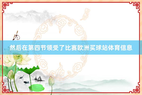然后在第四节领受了比赛欧洲买球站体育信息