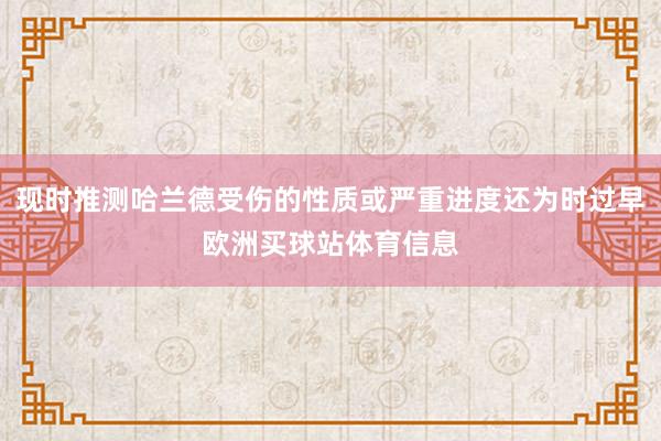 现时推测哈兰德受伤的性质或严重进度还为时过早欧洲买球站体育信息