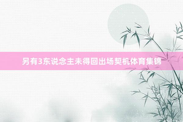 另有3东说念主未得回出场契机体育集锦