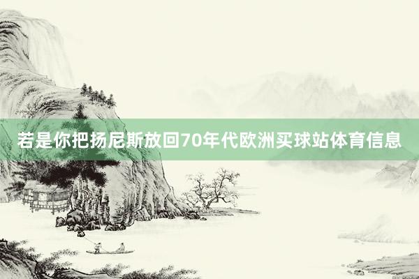 若是你把扬尼斯放回70年代欧洲买球站体育信息