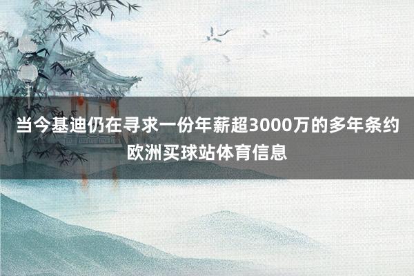 当今基迪仍在寻求一份年薪超3000万的多年条约欧洲买球站体育信息