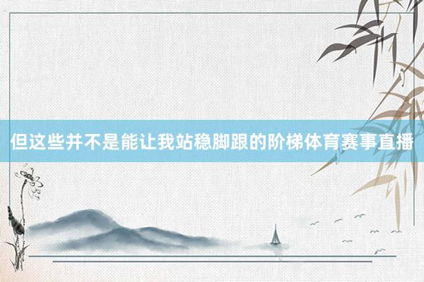 但这些并不是能让我站稳脚跟的阶梯体育赛事直播