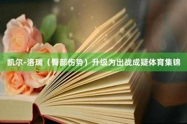 凯尔-洛瑞（臀部伤势）升级为出战成疑体育集锦