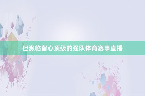 但濒临留心顶级的强队体育赛事直播