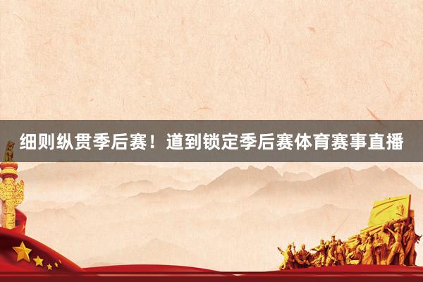 细则纵贯季后赛！道到锁定季后赛体育赛事直播