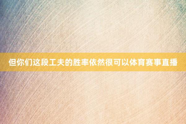 但你们这段工夫的胜率依然很可以体育赛事直播