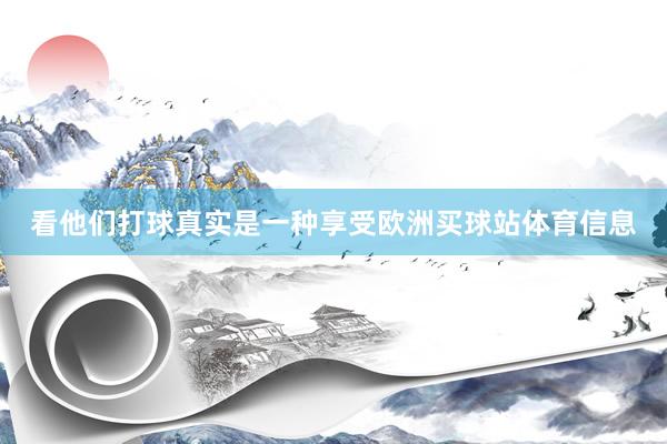看他们打球真实是一种享受欧洲买球站体育信息