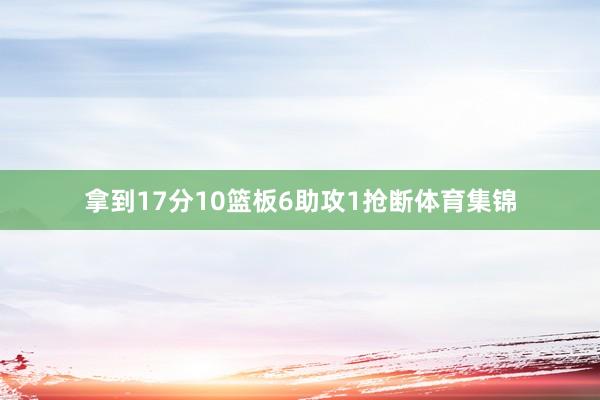 拿到17分10篮板6助攻1抢断体育集锦