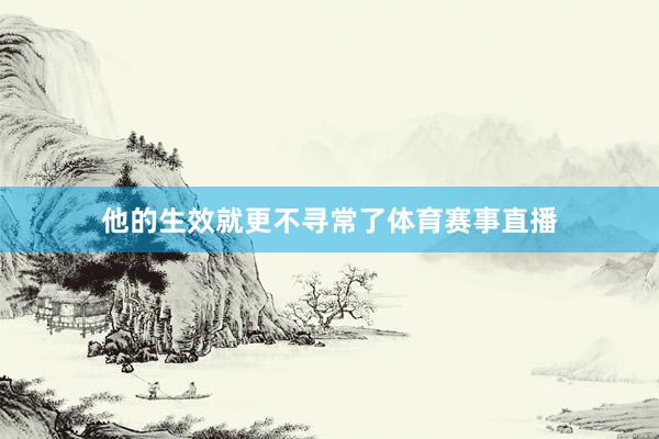 他的生效就更不寻常了体育赛事直播