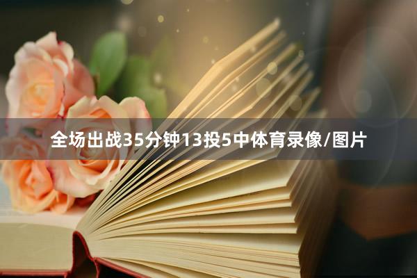 全场出战35分钟13投5中体育录像/图片