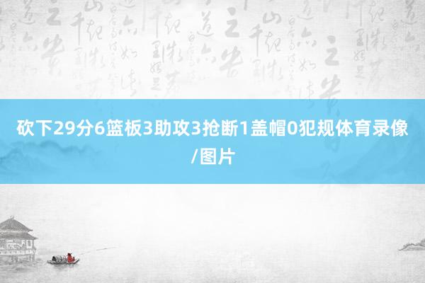 砍下29分6篮板3助攻3抢断1盖帽0犯规体育录像/图片