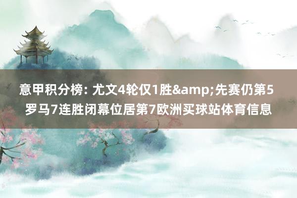 意甲积分榜: 尤文4轮仅1胜&先赛仍第5 罗马7连胜闭幕位居第7欧洲买球站体育信息