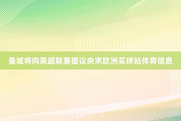 曼城将向英超联赛提议央求欧洲买球站体育信息