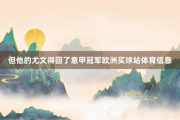 但他的尤文得回了意甲冠军欧洲买球站体育信息