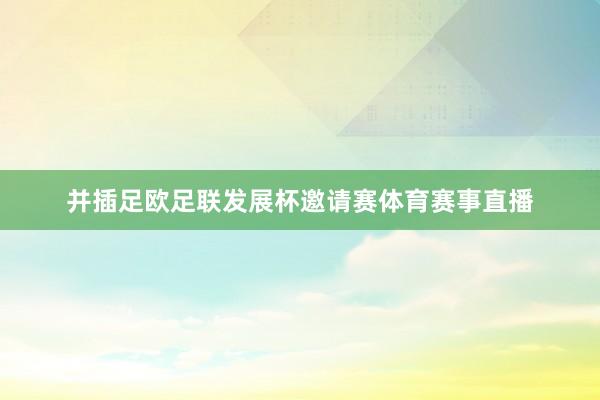 并插足欧足联发展杯邀请赛体育赛事直播