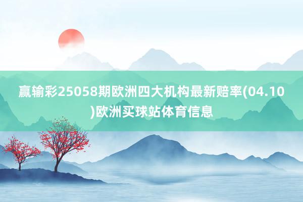 赢输彩25058期欧洲四大机构最新赔率(04.10)欧洲买球站体育信息