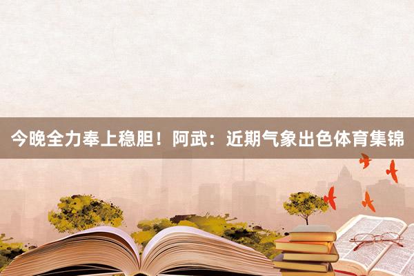 今晚全力奉上稳胆！　　阿武：近期气象出色体育集锦