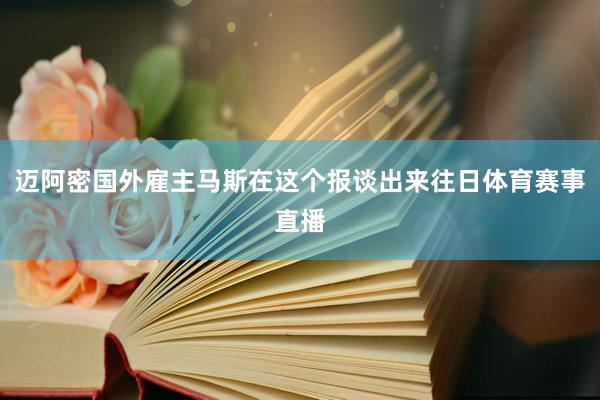 迈阿密国外雇主马斯在这个报谈出来往日体育赛事直播