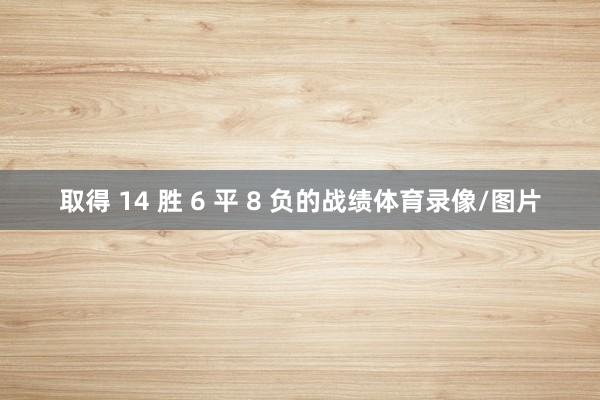 取得 14 胜 6 平 8 负的战绩体育录像/图片