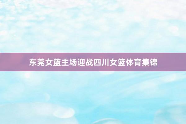 东莞女篮主场迎战四川女篮体育集锦