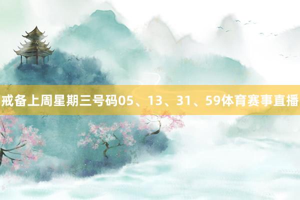 戒备上周星期三号码05、13、31、59体育赛事直播