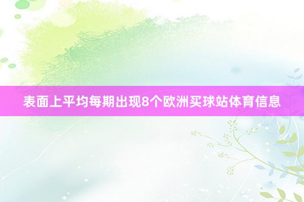 表面上平均每期出现8个欧洲买球站体育信息