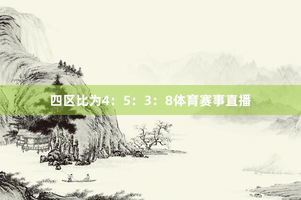 四区比为4：5：3：8体育赛事直播