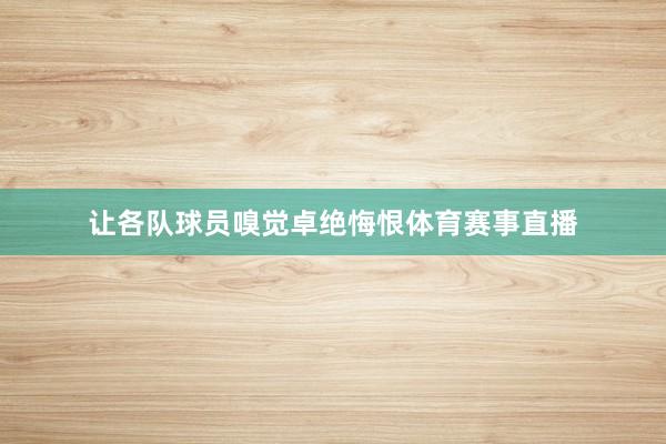 让各队球员嗅觉卓绝悔恨体育赛事直播