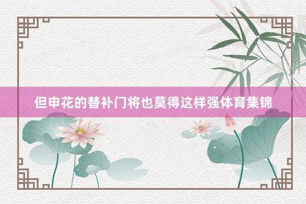 但申花的替补门将也莫得这样强体育集锦