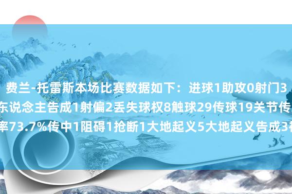 费兰-托雷斯本场比赛数据如下：进球1助攻0射门3射正1过东说念主1过东说念主告成1射偏2丢失球权8触球29传球19关节传球1传球告成率73.7%传中1阻碍1抢断1大地起义5大地起义告成3被犯规1被过2    欧洲买球站体育信息