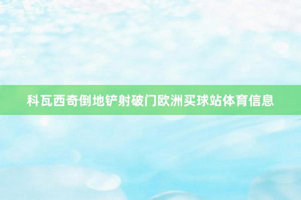 科瓦西奇倒地铲射破门欧洲买球站体育信息