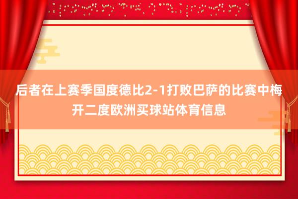 后者在上赛季国度德比2-1打败巴萨的比赛中梅开二度欧洲买球站体育信息