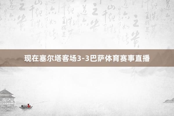 现在塞尔塔客场3-3巴萨体育赛事直播