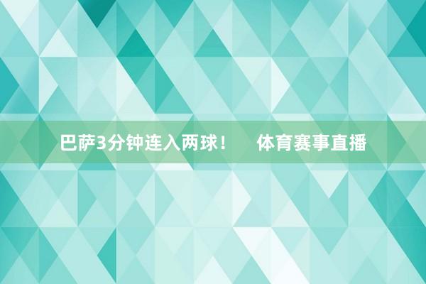 巴萨3分钟连入两球！    体育赛事直播