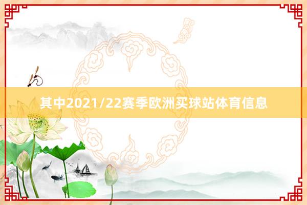 其中2021/22赛季欧洲买球站体育信息