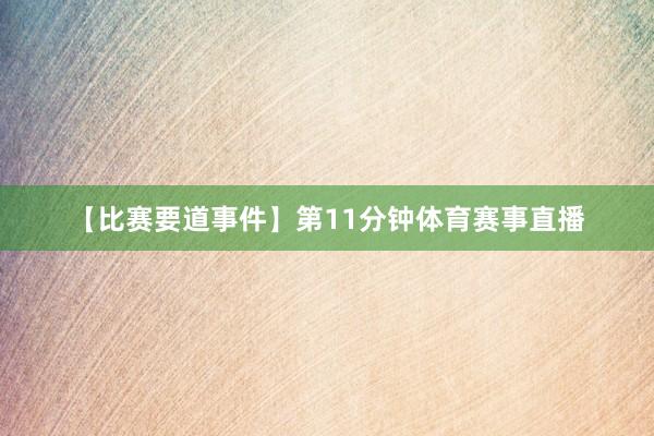 【比赛要道事件】第11分钟体育赛事直播