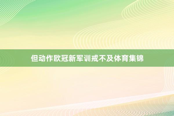 但动作欧冠新军训戒不及体育集锦