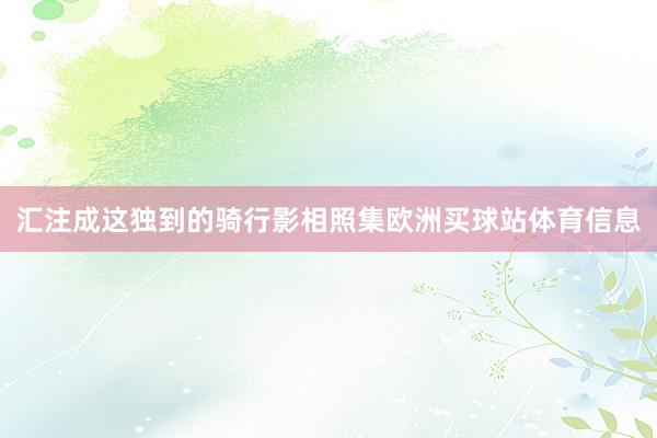 汇注成这独到的骑行影相照集欧洲买球站体育信息