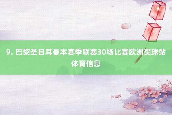 9. 巴黎圣日耳曼本赛季联赛30场比赛欧洲买球站体育信息